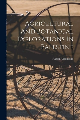 Agricultural And Botanical Explorations In Palestine by Aaronsohn, Aaron