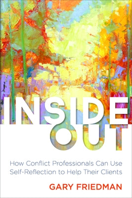 Inside Out: How Conflict Professionals Can Use Self-Reflection to Help Their Clients by Friedman, Gary