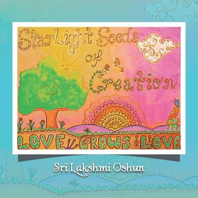 Starlight Seeds of Creation: Love Grows Love by Oshun, Sri Lakshmi
