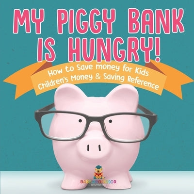 My Piggy Bank is Hungry! How to Save money for Kids Children's Money & Saving Reference by Baby Professor