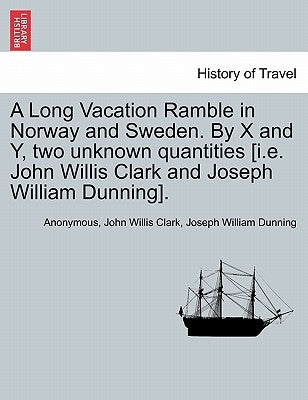 A Long Vacation Ramble in Norway and Sweden. by X and Y, Two Unknown Quantities [I.E. John Willis Clark and Joseph William Dunning]. by Anonymous