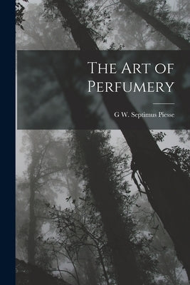 The Art of Perfumery by Piesse, G. W. Septimus
