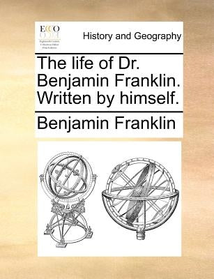 The Life of Dr. Benjamin Franklin. Written by Himself. by Franklin, Benjamin