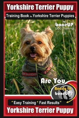 Yorkshire Terrier Puppy Training Book for Yorkshire Terrier Puppies by Boneup Dog Training: Are You Ready to Bone Up? Easy Training * Fast Results Yor by Douglas Kane, Karen