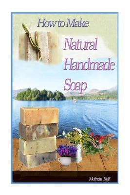 How to Make Natural Handmade Soap by Rolf, Melinda
