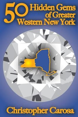 50 Hidden Gems of Greater Western New York: A handbook for those too proud to believe wide right and no goal define us. by Carosa, Christopher