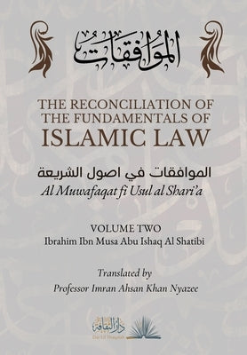 The Reconciliation of the Fundamentals of Islamic Law: Volume 2 - Al Muwafaqat fi Usul al Shari'a: الموافق&# by Al Shatibi, Ibrahim Ibn Musa Abu Ishaq