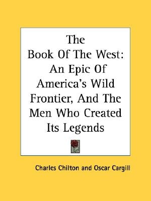 The Book of the West: An Epic of America's Wild Frontier, and the Men Who Created Its Legends by Chilton, Charles