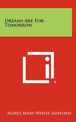 Dreams Are For Tomorrow by Sanford, Agnes Mary White