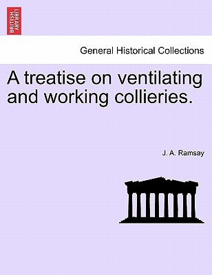 A Treatise on Ventilating and Working Collieries. by Ramsay, J. a.