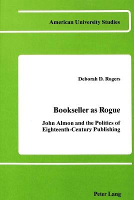 Bookseller as Rogue: John Almon and the Politics of Eighteenth-Century Publishing by Rogers, Deborah D.