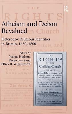 Atheism and Deism Revalued: Heterodox Religious Identities in Britain, 1650-1800 by Hudson, Wayne