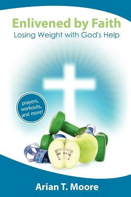 Enlivened by Faith: Losing Weight with God's Help by Moore, Arian T.