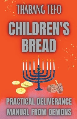 Children's Bread: Practical Deliverance Manual From Demons by Tefo, Thabang