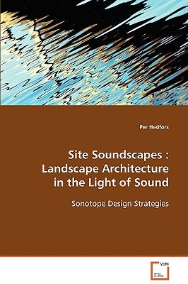 Site Soundscapes: Landscape Architecture in the Light of Sound by Hedfors, Per
