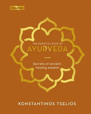 The Essential Book of Ayurveda: Secrets of Ancient Healing Wisdom by Tselios, Konstantinos