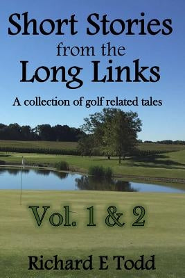 Short Stories from the Long Links: A Collection of Golf Related Tales (Vol 1 & 2) by Todd, Richard E.