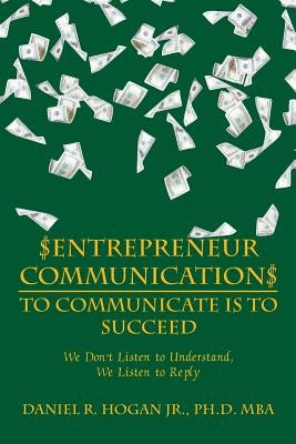 $Entrepreneur Communication$ to Communicate Is-To Succeed: We Don'T Listen to Understand, We Listen to Reply by Hogan, Mba, Jr.