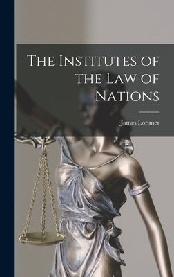 The Institutes of the Law of Nations by Lorimer, James