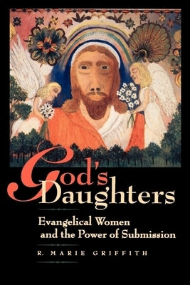 God's Daughters: Evangelical Women and the Power of Submission by Griffith, R. Marie