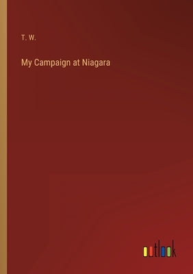 My Campaign at Niagara by T W
