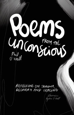 Poems from the Unconscious: Reflections on Trauma, Recovery and Healing by O'Neill, Phil