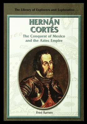 Hernan Cortes: The Conquest of Mexico and the Aztec Empire by Ramen, Fred