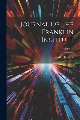 Journal Of The Franklin Institute; Volume 21 by Franklin Institute (Philadelphia, Pa ).