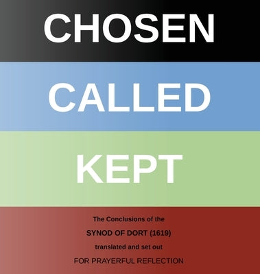 Chosen - Called - Kept: The Conclusions of the Synod of Dort Translated and arranged for prayerful reflection and study by Griffiths, Chris W. H.