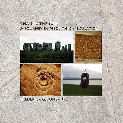 Chasing the Sun: A Journey in Neolithic Speculation by Jones, Frederick G., Jr.