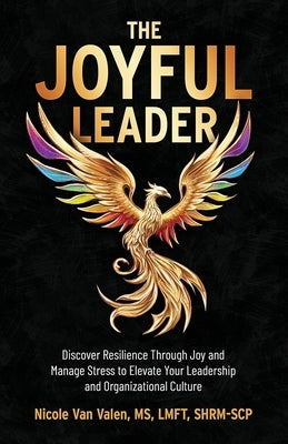 The Joyful Leader: Discover Resilience Through Joy and Manage Stress to Elevate Your Leadership and Organizational Culture by Van Valen, Nicole