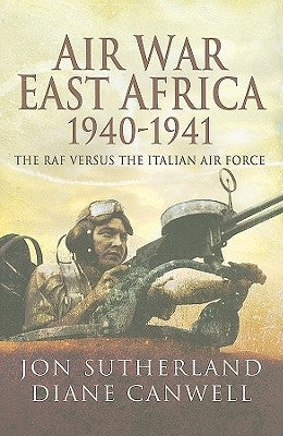 Air War in East Africa 1940-41: The RAF Versus the Italian Air Force by Canwell, Diane