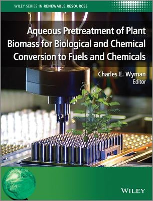 Aqueous Pretreatment of Plant Biomass for Biological and Chemical Conversion to Fuels and Chemicals by Wyman, Charles E.