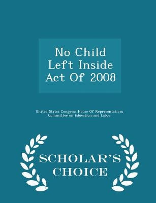 No Child Left Inside Act of 2008 - Scholar's Choice Edition by United States Congress House of Represen