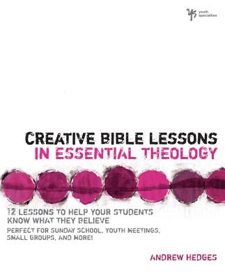 Creative Bible Lessons in Essential Theology: 12 Lessons to Help Your Students Know What They Believe: Perfect for Sunday School, Youth Meetings, Smal by Hedges, Andrew A.
