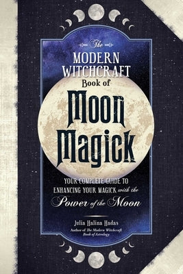 The Modern Witchcraft Book of Moon Magick: Your Complete Guide to Enhancing Your Magick with the Power of the Moon by Halina Hadas, Julia