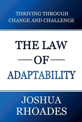 The Law of Adaptability Thriving Through Change and Challenge by Rhoades, Joshua