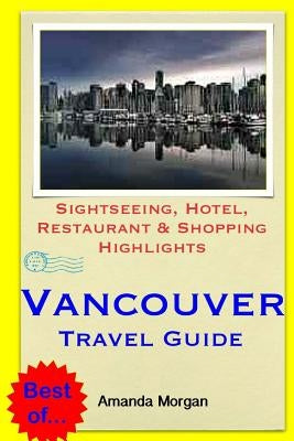Vancouver Travel Guide: Sightseeing, Hotel, Restaurant & Shopping Highlights by Morgan, Amanda