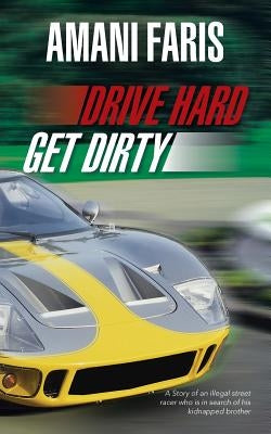 Drive Hard Get Dirty: A Story of an Illegal Street Racer Who Is in Search of His Kidnapped Brother by Faris, Amani
