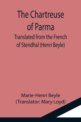 The Chartreuse of Parma; Translated from the French of Stendhal (Henri Beyle) by Beyle, Marie-Henri