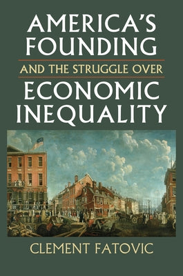 America's Founding and the Struggle Over Economic Inequality by Fatovic, Clement