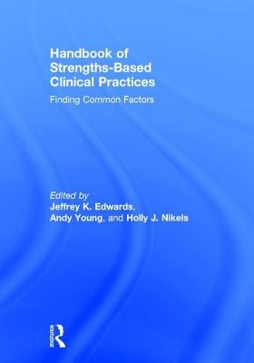 Handbook of Strengths-Based Clinical Practices: Finding Common Factors by Edwards, Jeffrey K.