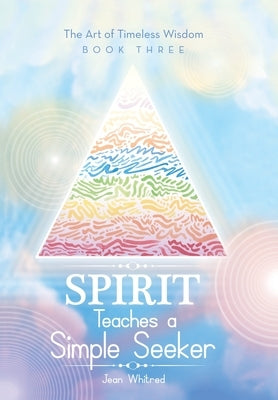 Spirit Teaches a Simple Seeker: The Art of Timeless Wisdom - Book Three by Whitred, Jean