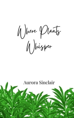 Where Plants Whisper by Sinclair, Aurora
