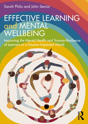 Effective Learning and Mental Wellbeing: Improving the Mental Health and Trauma-Resilience of Learners in a Trauma-Impacted World by Philo, Sarah