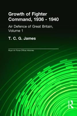 Growth of Fighter Command, 1936-1940: Air Defence of Great Britain, Volume 1 by James, T. C. G.