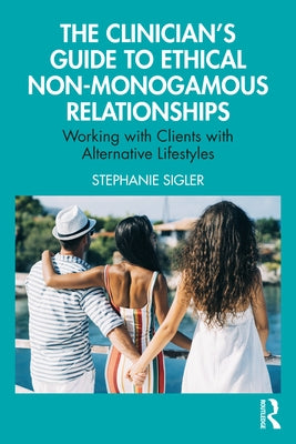 The Clinician's Guide to Ethical Non-Monogamous Relationships: Working with Clients with Alternative Lifestyles by Sigler, Stephanie
