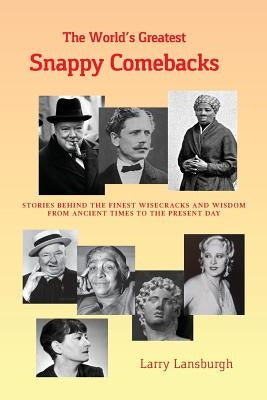 The World's Greatest Snappy Comebacks: Stories behind the Finest Wisecracks and Wisdom from Ancient Times to the Present Day by Lansburgh, Larry M.