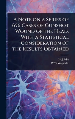 A Note on a Series of 656 Cases of Gunshot Wound of the Head, With a Statistical Consideration of the Results Obtained by Adie, W. J.