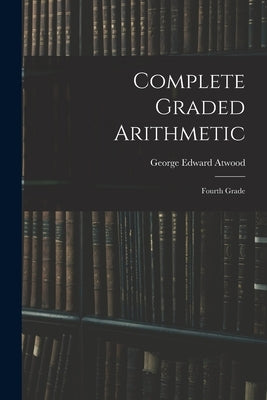 Complete Graded Arithmetic: Fourth Grade by Atwood, George Edward